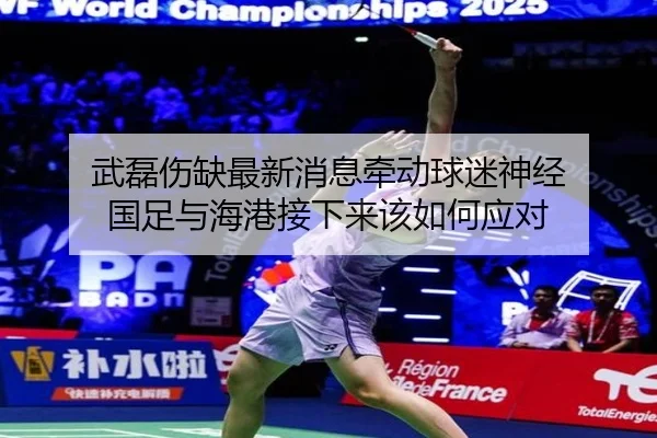武磊伤缺最新消息牵动球迷神经 国足与海港接下来该如何应对